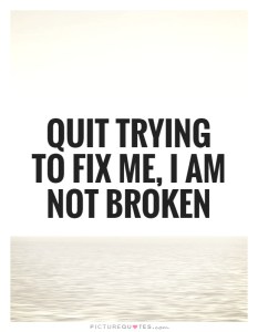 quit-trying-to-fix-me-i-am-not-broken-quote-1